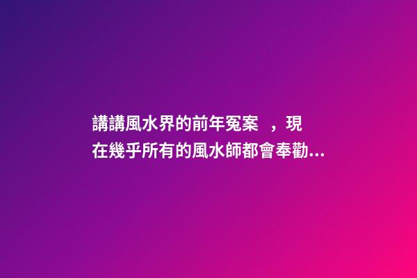 講講風水界的前年冤案，現在幾乎所有的風水師都會奉勸反弓必敗